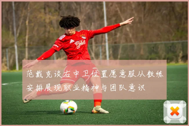 范戴克谈右中卫位置愿意服从教练安排展现职业精神与团队意识