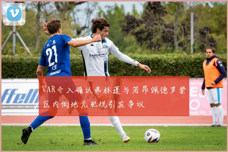 VAR介入确认弗林蓬与若昂佩德罗禁区内倒地无犯规引发争议