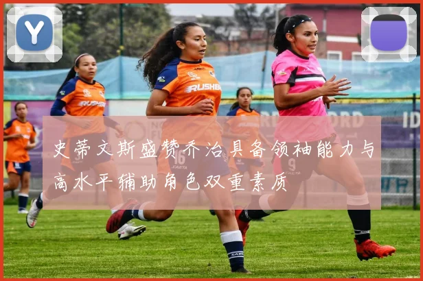史蒂文斯盛赞乔治具备领袖能力与高水平辅助角色双重素质
