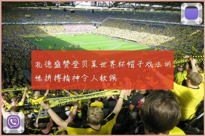 孔德盛赞登贝莱世界杯帽子戏法训练拼搏精神令人钦佩