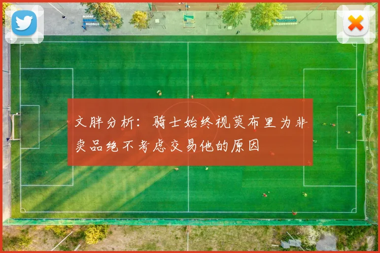 文胖分析：骑士始终视莫布里为非卖品绝不考虑交易他的原因