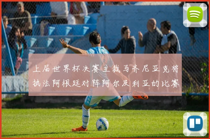 上届世界杯决赛主裁马齐尼亚克将执法阿根廷对阵阿尔及利亚的比赛