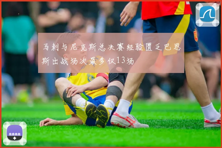 马刺与尼克斯总决赛经验匮乏巴恩斯出战场次最多仅13场