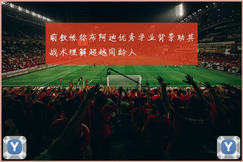 前教练称布阿迪优秀学业背景助其战术理解超越同龄人